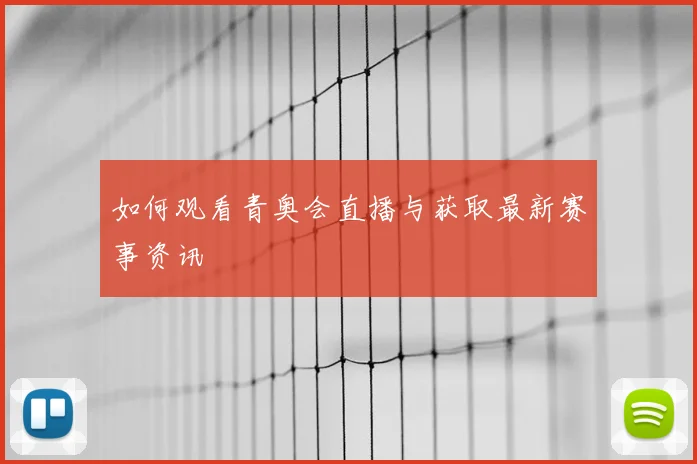 如何观看青奥会直播与获取最新赛事资讯