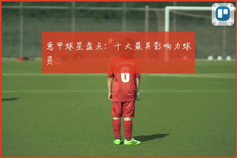 意甲球星盘点：十大最具影响力球员