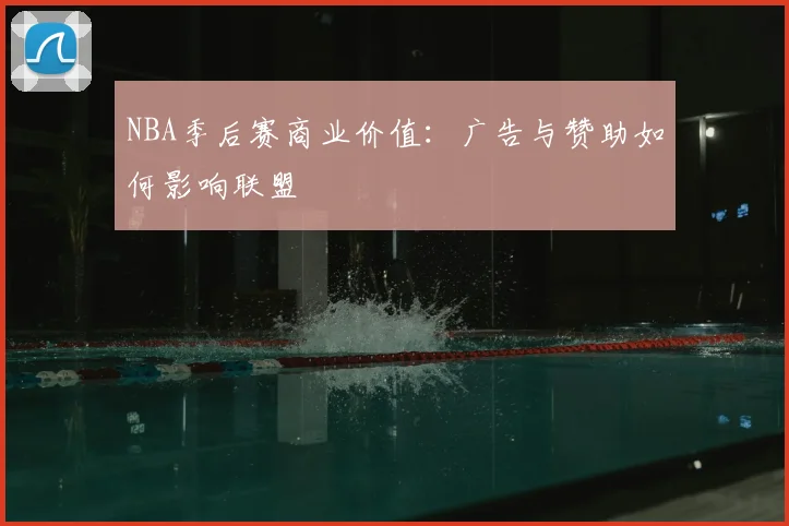 NBA季后赛商业价值：广告与赞助如何影响联盟