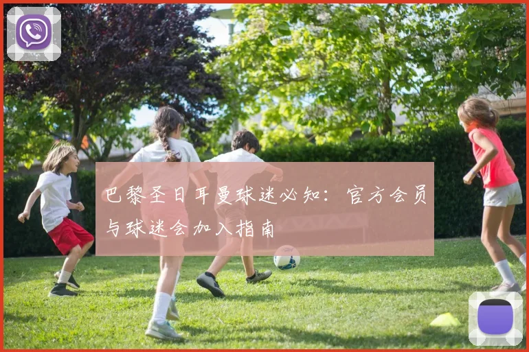 巴黎圣日耳曼球迷必知：官方会员与球迷会加入指南