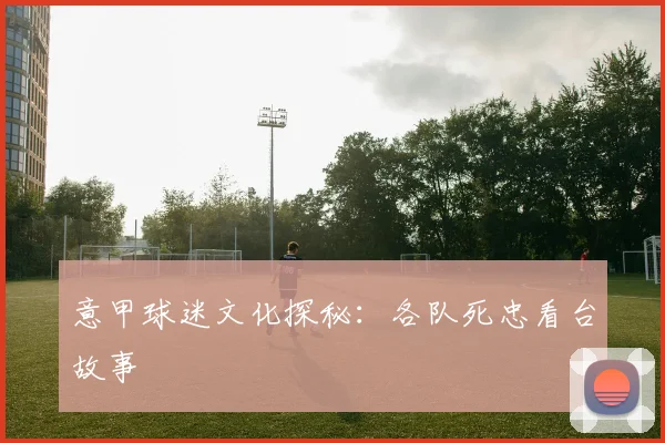 意甲球迷文化探秘：各队死忠看台故事