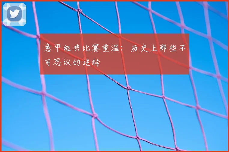 意甲经典比赛重温：历史上那些不可思议的逆转