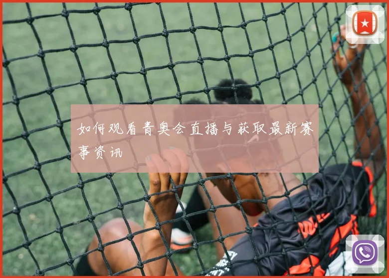 如何观看青奥会直播与获取最新赛事资讯