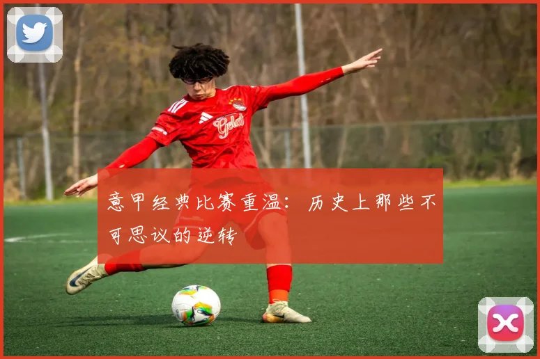 意甲经典比赛重温：历史上那些不可思议的逆转